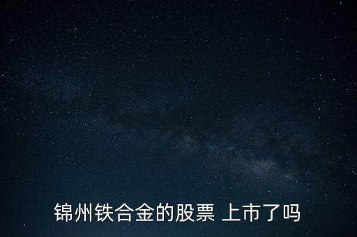錦州鐵合金的股票 上市了嗎