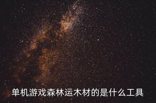 單機游戲森林運木材的是什么工具