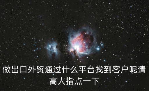 做出口外貿(mào)通過什么平臺找到客戶呢請高人指點一下