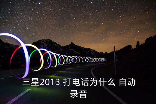  三星2013 打電話為什么 自動 錄音