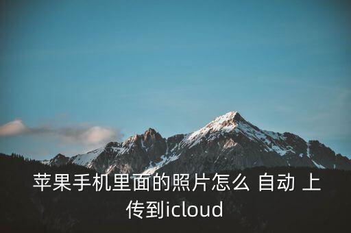  蘋果手機里面的照片怎么 自動 上傳到icloud