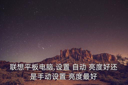 聯(lián)想平板電腦,設置 自動 亮度好還是手動設置 亮度最好