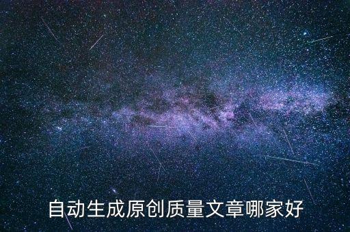 自動生成原創(chuàng)質(zhì)量文章哪家好