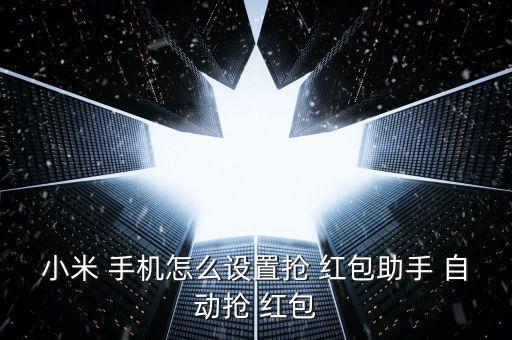 小米 手機(jī)怎么設(shè)置搶 紅包助手 自動搶 紅包