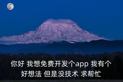 你好 我想免費(fèi)開發(fā)個app 我有個好想法 但是沒技術(shù) 求幫忙
