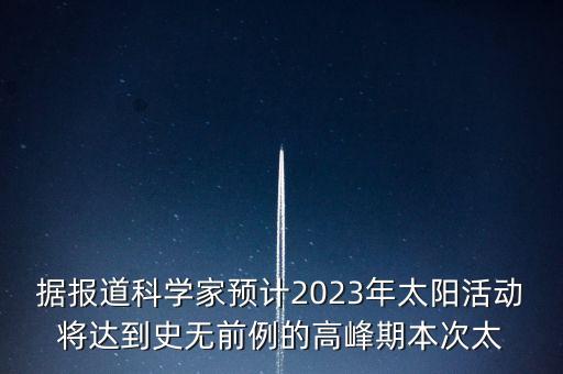 據(jù)報(bào)道科學(xué)家預(yù)計(jì)2023年太陽活動(dòng)將達(dá)到史無前例的高峰期本次太