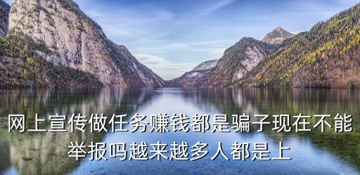 網(wǎng)上宣傳做任務(wù)賺錢都是騙子現(xiàn)在不能舉報嗎越來越多人都是上