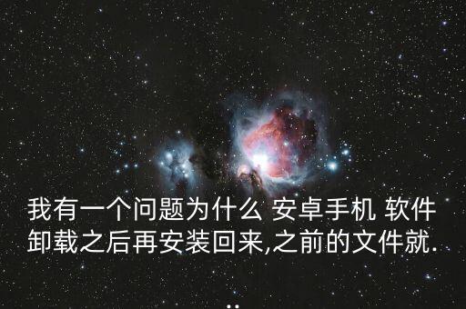 我有一個問題為什么 安卓手機(jī) 軟件卸載之后再安裝回來,之前的文件就...