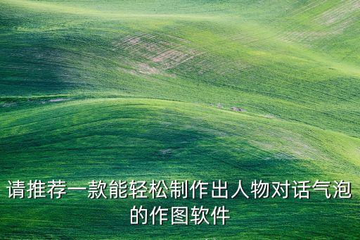 角色對(duì)話生成器，請(qǐng)推薦一款能輕松制作出人物對(duì)話氣泡的作圖軟件