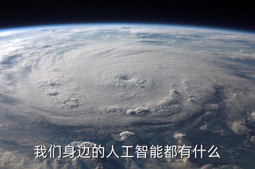我們身邊的人工智能都有什么