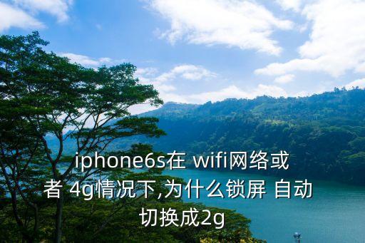 iphone6s在 wifi網(wǎng)絡(luò)或者 4g情況下,為什么鎖屏 自動(dòng) 切換成2g