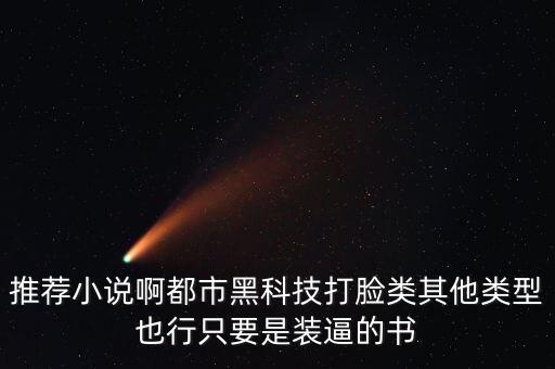 推薦小說啊都市黑科技打臉類其他類型也行只要是裝逼的書