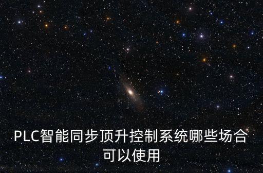 plc智能控制系統(tǒng)，PLC智能同步頂升控制系統(tǒng)哪些場合可以使用