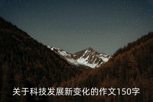 關(guān)于科技發(fā)展新變化的作文150字