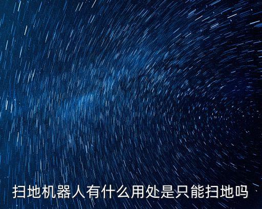 掃地機器人有什么用處是只能掃地嗎