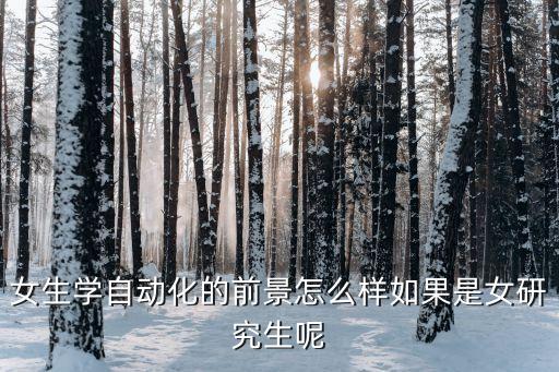 女生學(xué)自動化的前景怎么樣如果是女研究生呢