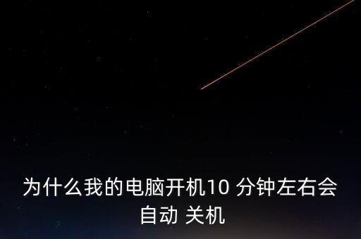 為什么我的電腦開機10 分鐘左右會 自動 關機