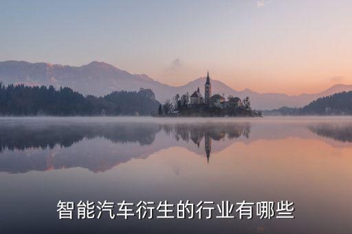 智能汽車衍生的行業(yè)有哪些