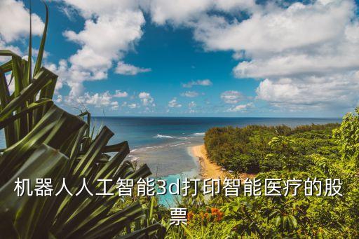 機器人人工智能3d打印智能醫(yī)療的股票