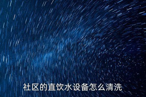 小區(qū)直飲水凈化設備，社區(qū)的直飲水設備怎么清洗