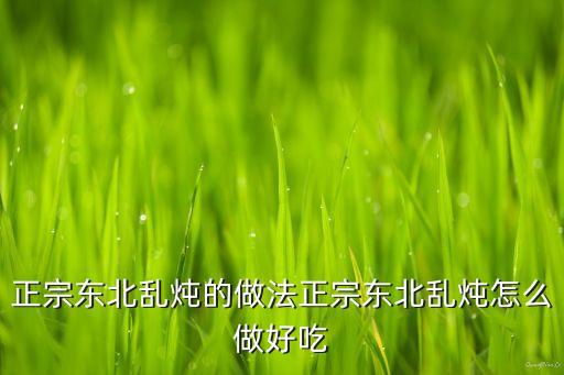 正宗東北亂燉的做法正宗東北亂燉怎么做好吃