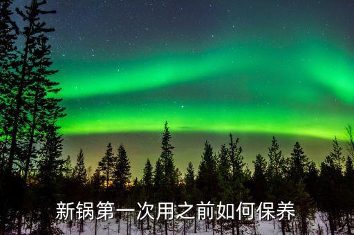 新鍋第一次用之前如何保養(yǎng)