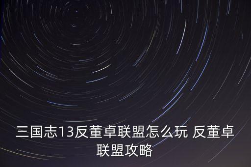 三國志13反董卓聯(lián)盟怎么玩 反董卓聯(lián)盟攻略
