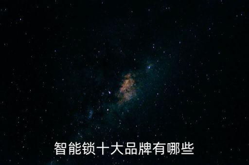 中國(guó)智能鎖行業(yè)十大知名品牌，國(guó)內(nèi)智能鎖十大品牌有哪些