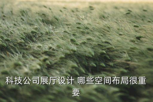科技公司展廳設(shè)計(jì) 哪些空間布局很重要