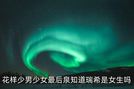 花樣少男少女最后泉知道瑞希是女生嗎