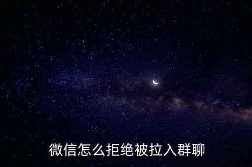 微信自動拒絕加群邀請,微信拒絕加入群聊怎么辦?