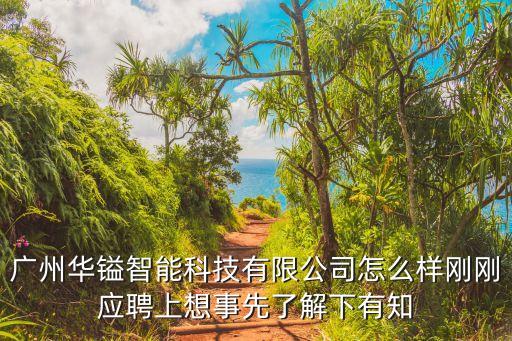 廣州華鎰智能科技有限公司怎么樣剛剛應(yīng)聘上想事先了解下有知