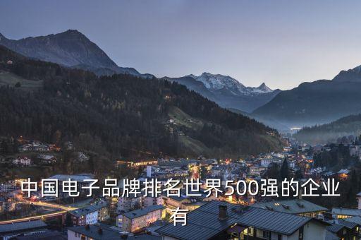 電子產(chǎn)品公司排名，中國電子品牌排名世界500強(qiáng)的企業(yè)有