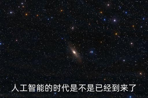人工智能的時(shí)代是不是已經(jīng)到來(lái)了