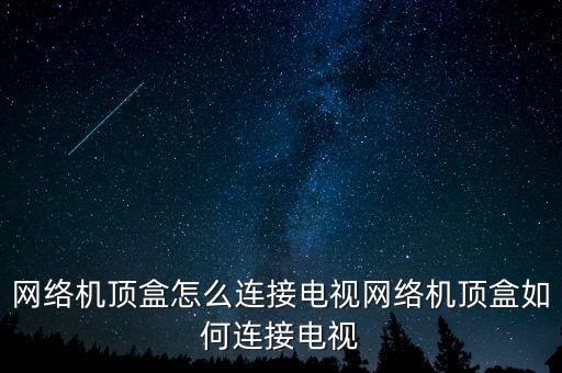 網(wǎng)絡(luò)機(jī)頂盒怎么連接電視網(wǎng)絡(luò)機(jī)頂盒如何連接電視