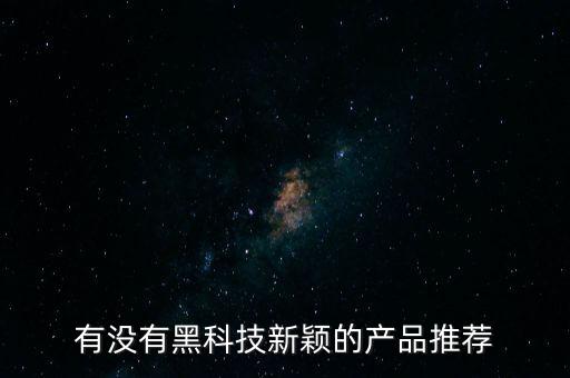有沒有黑科技新穎的產(chǎn)品推薦