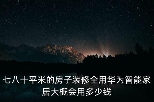 七八十平米的房子裝修全用華為智能家居大概會用多少錢
