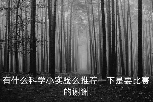 有什么科學小實驗么推薦一下是要比賽的謝謝