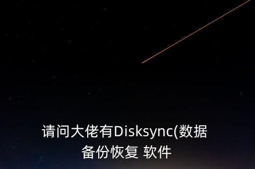 請問大佬有Disksync(數(shù)據(jù) 備份恢復(fù) 軟件