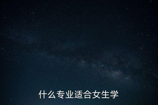 什么專業(yè)適合女生學(xué)