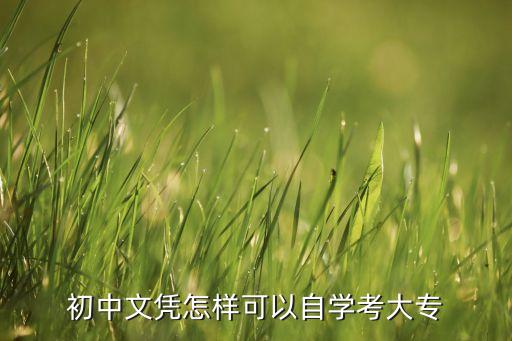 初中畢業(yè)生怎么自考大專，初中文憑怎樣可以自學考大專