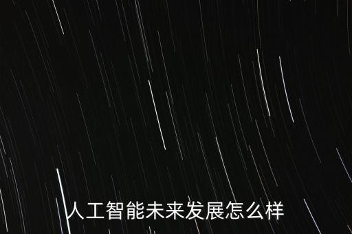 人工智能未來(lái)發(fā)展怎么樣