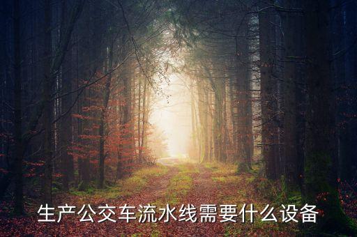 生產(chǎn)公交車流水線需要什么設(shè)備