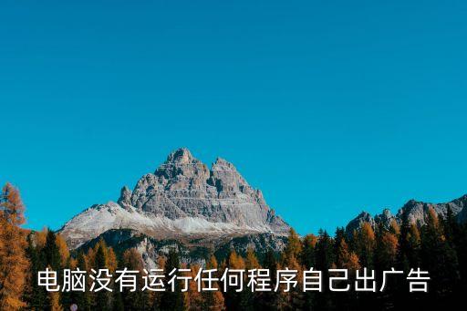 電腦沒有運行任何程序自己出廣告