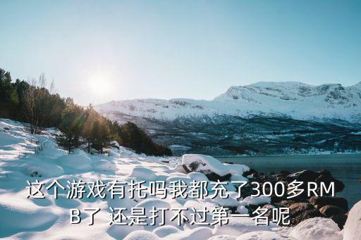 這個(gè)游戲有托嗎我都充了300多RMB了 還是打不過(guò)第一名呢