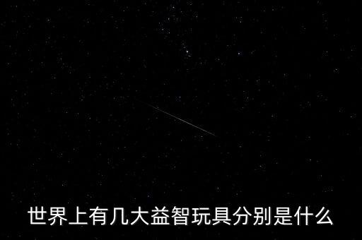 世界上有幾大益智玩具分別是什么