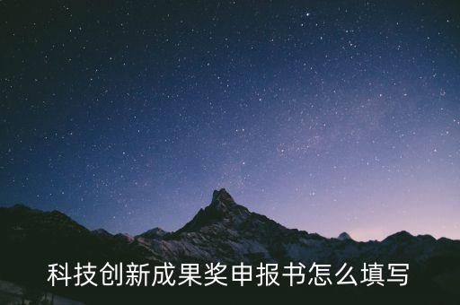 科技創(chuàng)新成果獎申報書怎么填寫