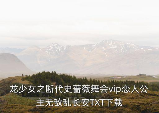 龍少女之?dāng)啻匪N薇舞會vip戀人公主無敵亂長安TXT下載