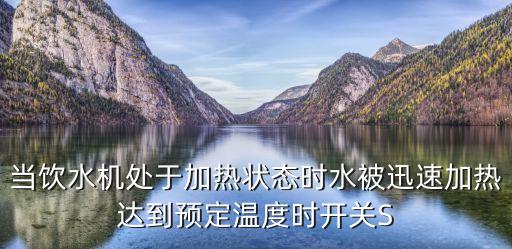 當(dāng)飲水機(jī)處于加熱狀態(tài)時(shí)水被迅速加熱達(dá)到預(yù)定溫度時(shí)開關(guān)S