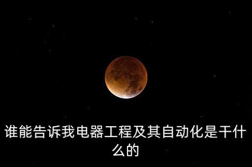 誰能告訴我電器工程及其自動化是干什么的